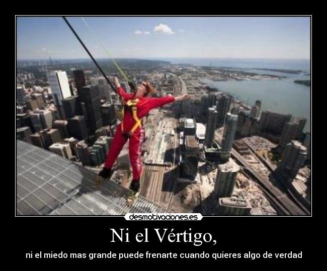 Ni el Vértigo, - ni el miedo mas grande puede frenarte cuando quieres algo de verdad