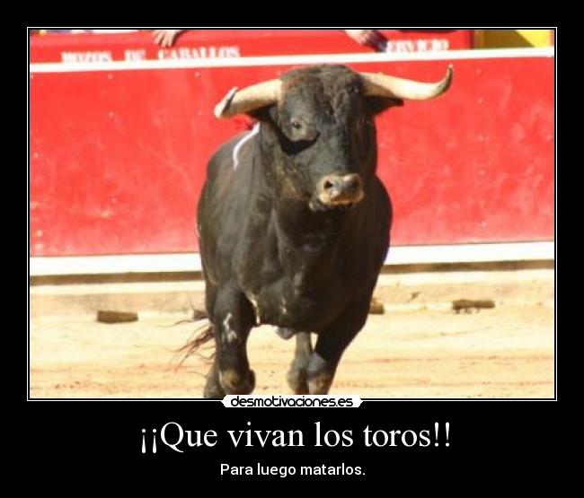 ¡¡Que vivan los toros!! - Para luego matarlos.