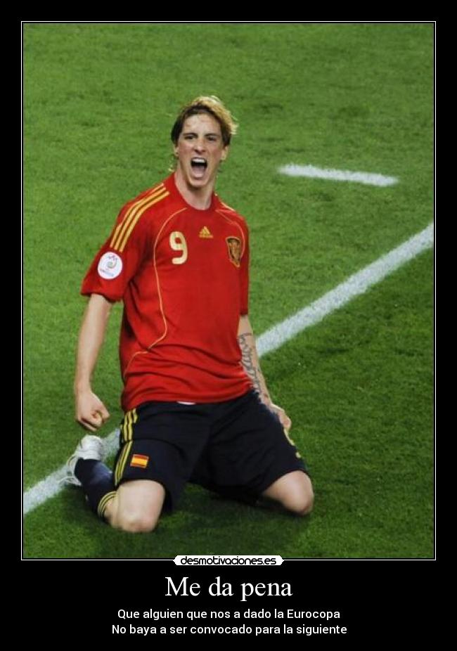 Me da pena - Que alguien que nos a dado la Eurocopa
No baya a ser convocado para la siguiente