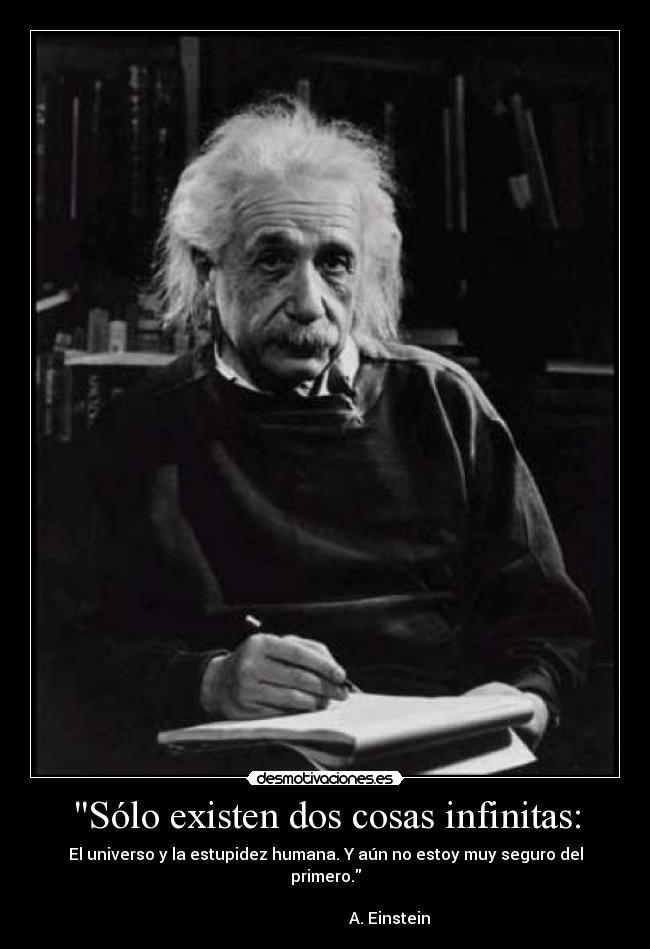 Sólo existen dos cosas infinitas: - El universo y la estupidez humana. Y aún no estoy muy seguro del primero.
                                                                                                       A. Einstein