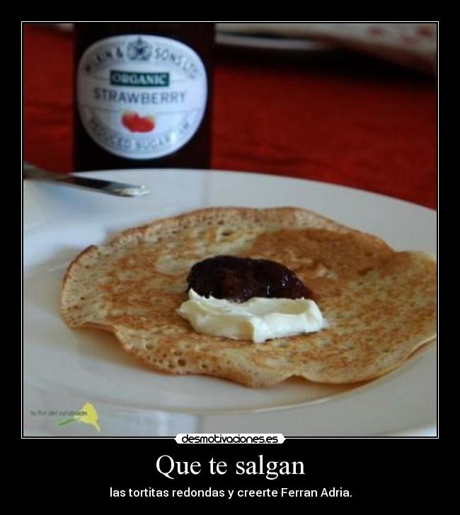 Que te salgan - las tortitas redondas y creerte Ferran Adria.