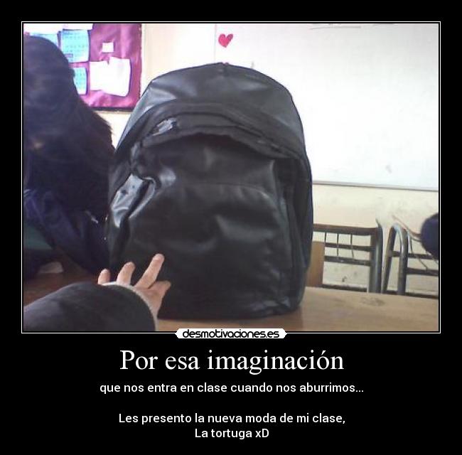 Por esa imaginación - que nos entra en clase cuando nos aburrimos...
Les presento la nueva moda de mi clase,
La tortuga xD