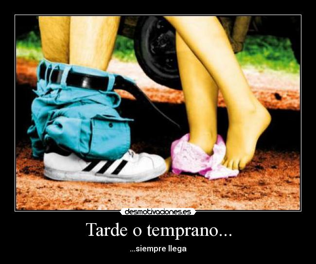 Tarde o temprano... - ...siempre llega