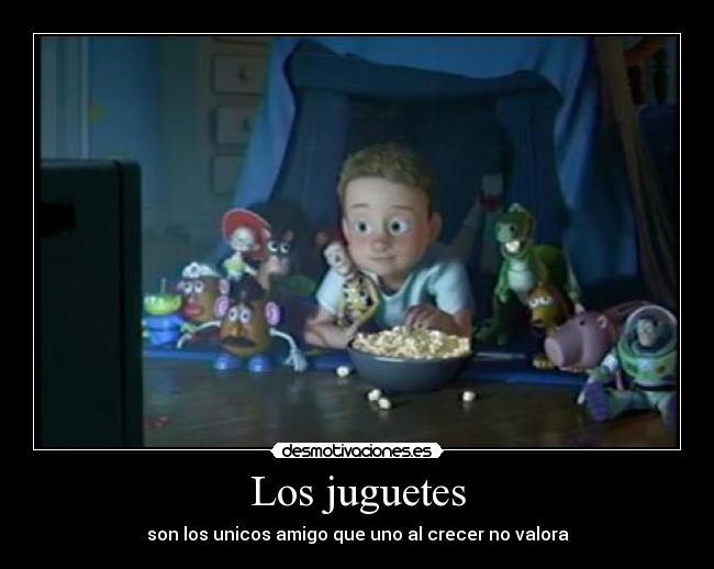 Los juguetes - son los unicos amigo que uno al crecer no valora