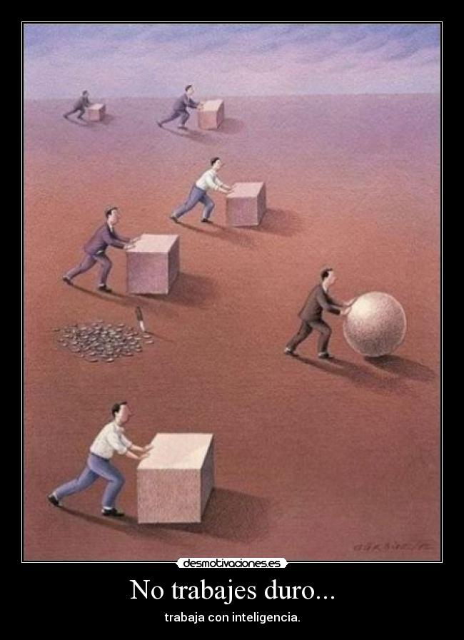 No trabajes duro... -