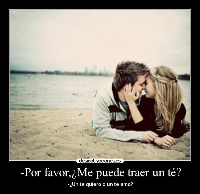 -Por favor,¿Me puede traer un té? -