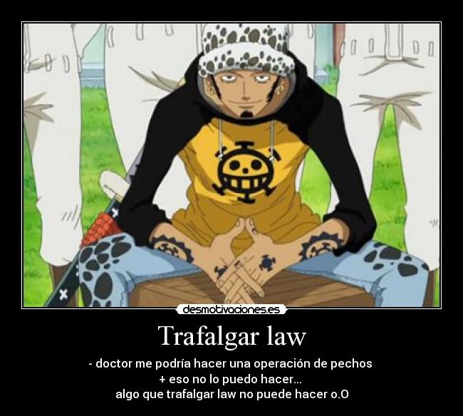 Trafalgar law - - doctor me podría hacer una operación de pechos
+ eso no lo puedo hacer...
algo que trafalgar law no puede hacer o.O