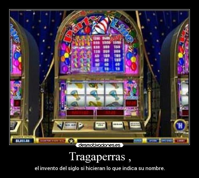 Tragaperras , - el invento del siglo si hicieran lo que indica su nombre.