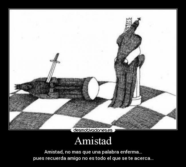 Amistad - Amistad, no mas que una palabra enferma...
pues recuerda amigo no es todo el que se te acerca...