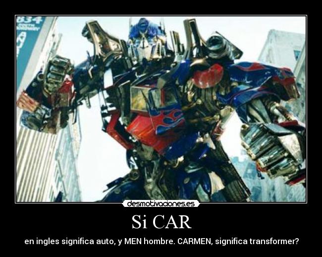Si CAR - en ingles significa auto, y MEN hombre. CARMEN, significa transformer?