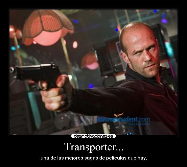 Transporter... - una de las mejores sagas de películas que hay.