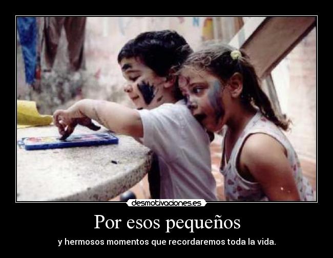 Por esos pequeños - y hermosos momentos que recordaremos toda la vida.