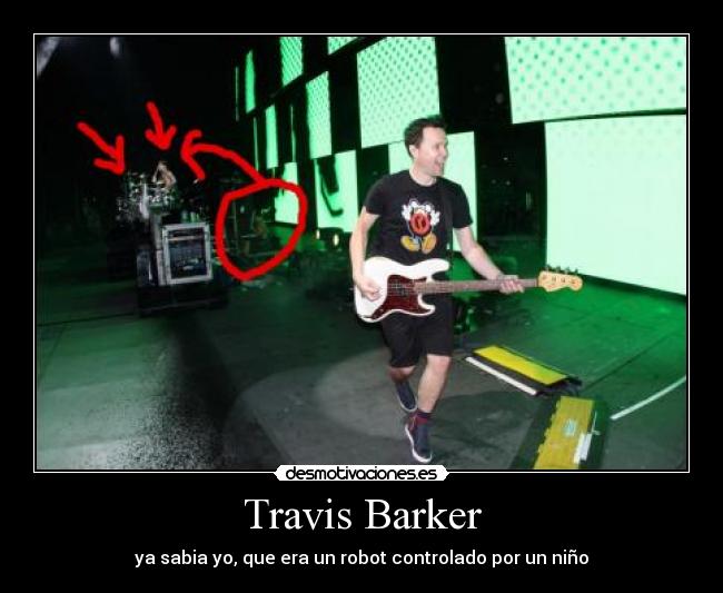 Travis Barker - ya sabia yo, que era un robot controlado por un niño