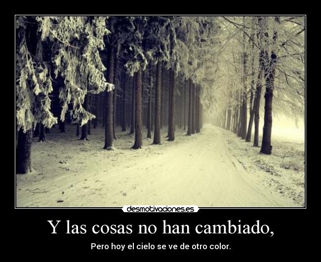 Y las cosas no han cambiado, - Pero hoy el cielo se ve de otro color.