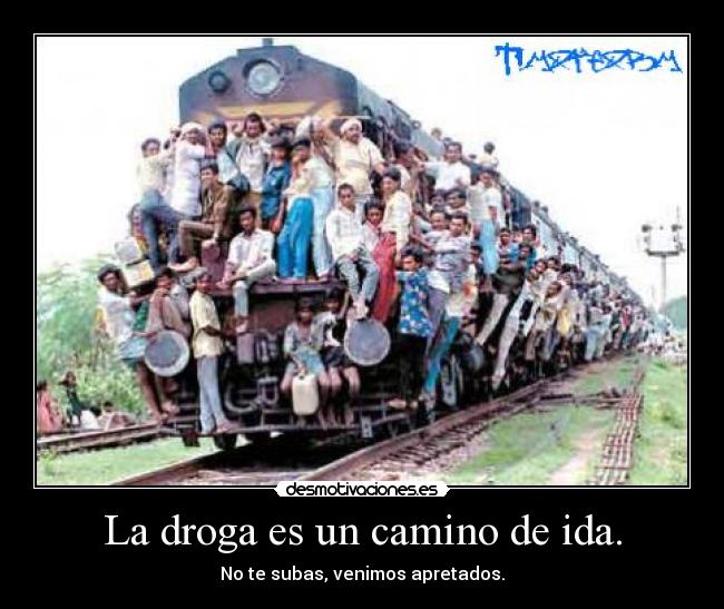 La droga es un camino de ida. - No te subas, venimos apretados.