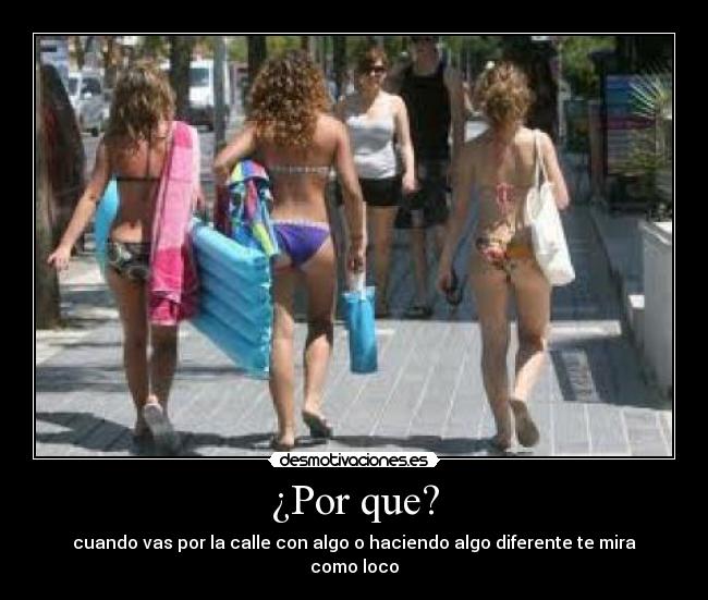 ¿Por que? - cuando vas por la calle con algo o haciendo algo diferente te mira como loco