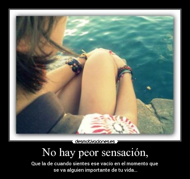 No hay peor sensación, -