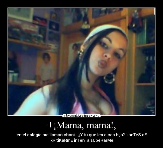 +¡Mama, mama!, - en el colegio me llaman choni. -¿Y tu que les dices hija? +anTeS dE
kRitiKaRmE inTenTa sUpeRarMe