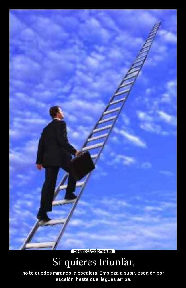 Si quieres triunfar, - no te quedes mirando la escalera. Empieza a subir, escalón por
escalón, hasta que llegues arriba.