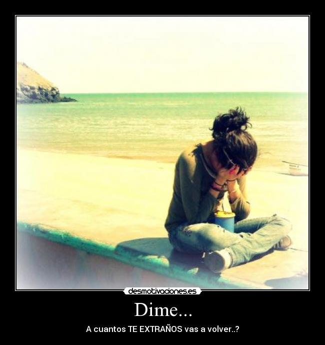 Dime... - A cuantos TE EXTRAÑOS vas a volver..?