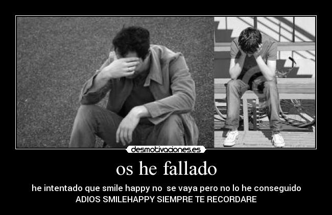 os he fallado - he intentado que smile happy no  se vaya pero no lo he conseguido
ADIOS SMILEHAPPY SIEMPRE TE RECORDARE