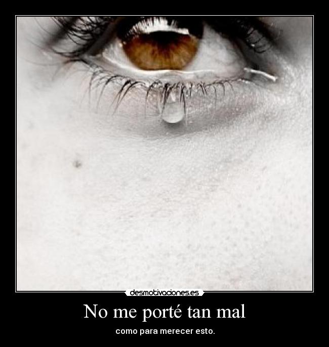 No me porté tan mal - como para merecer esto.