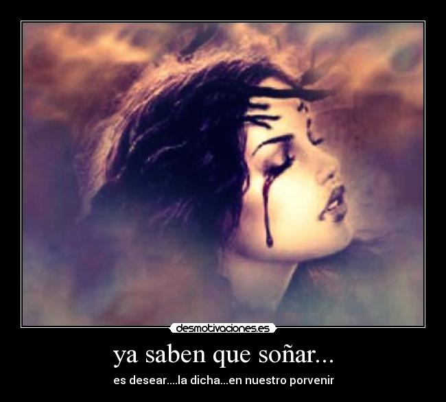 ya saben que soñar... - es desear....la dicha...en nuestro porvenir