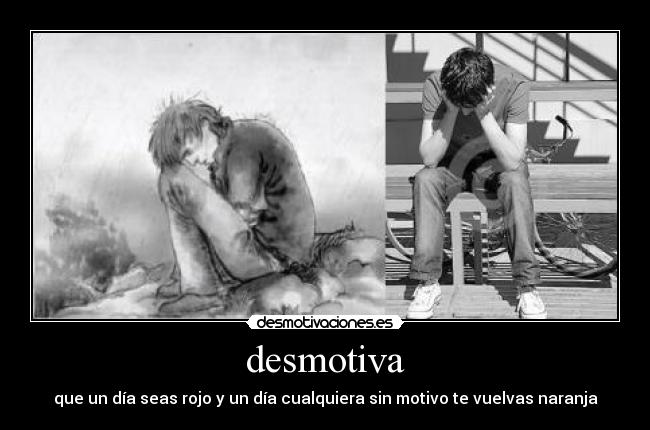 desmotiva - que un día seas rojo y un día cualquiera sin motivo te vuelvas naranja