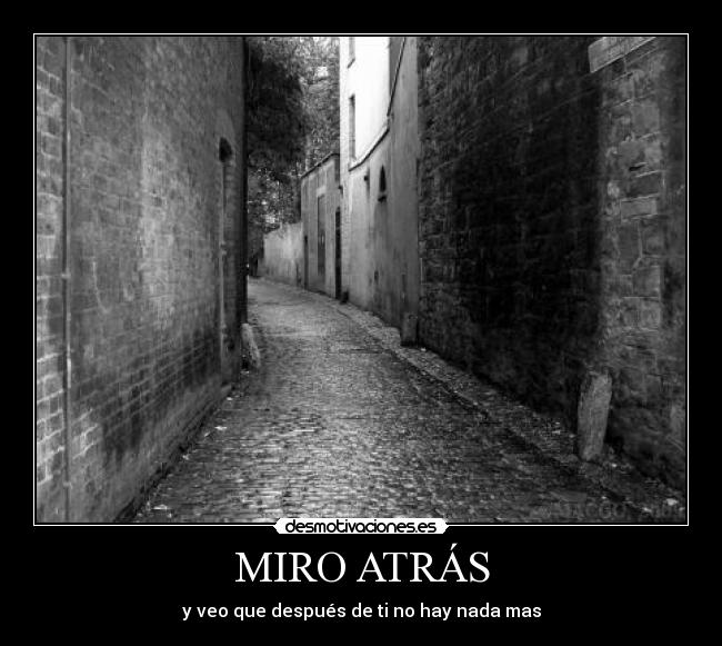 MIRO ATRÁS - y veo que después de ti no hay nada mas