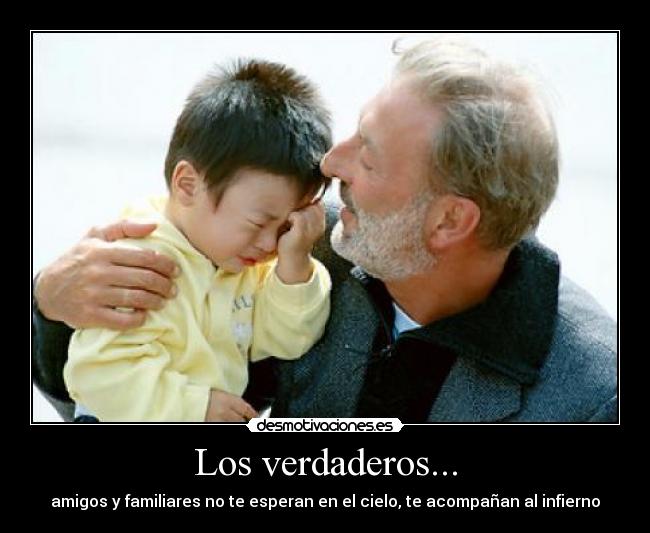 Los verdaderos... - amigos y familiares no te esperan en el cielo, te acompañan al infierno