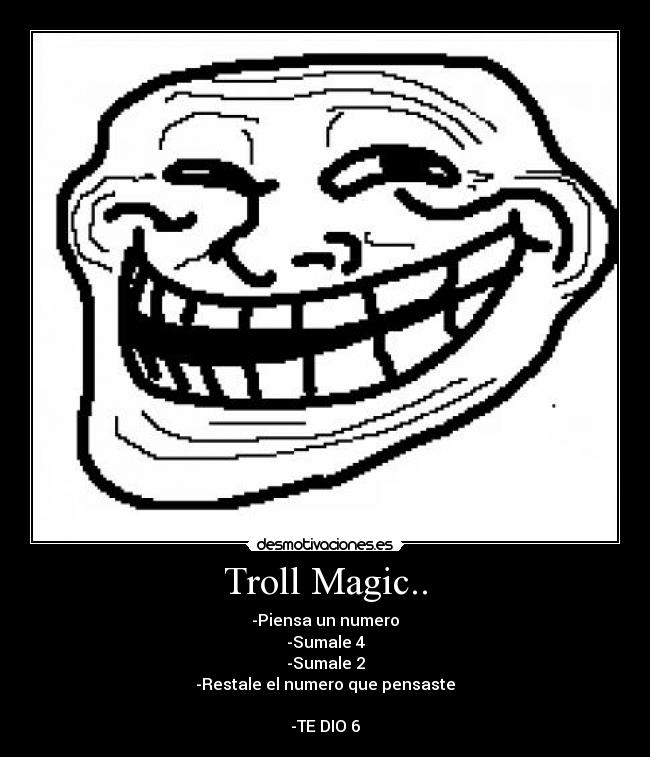 Troll Magic.. - -Piensa un numero
-Sumale 4
-Sumale 2
-Restale el numero que pensaste
-TE DIO 6