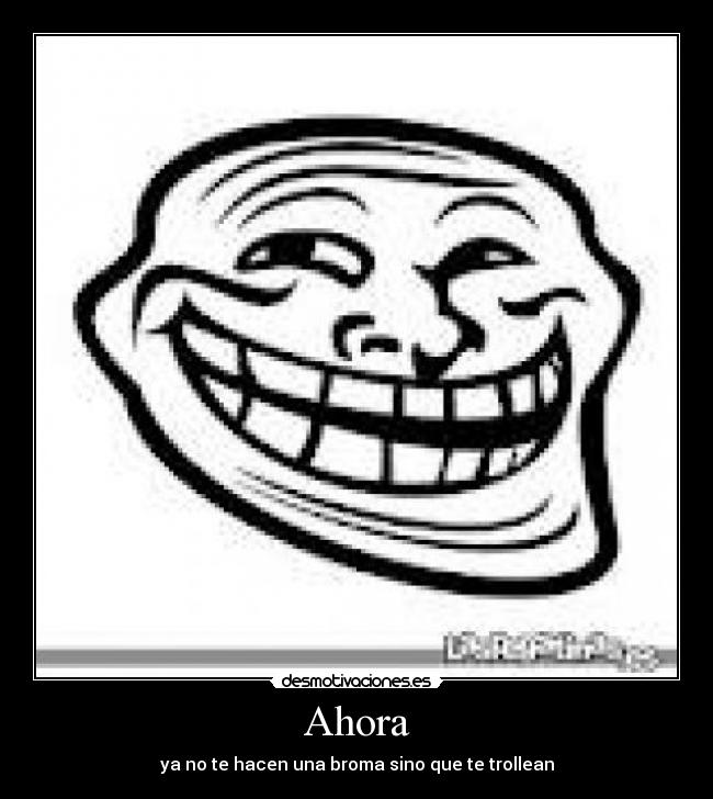 Ahora - ya no te hacen una broma sino que te trollean