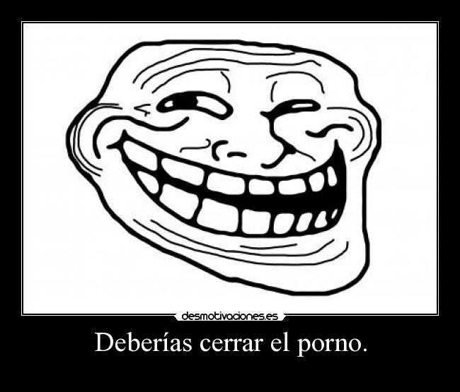Deberías cerrar el porno. -