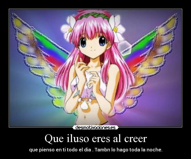 Que iluso eres al creer - que pienso en ti todo el dia . Tambn lo hago toda la noche.