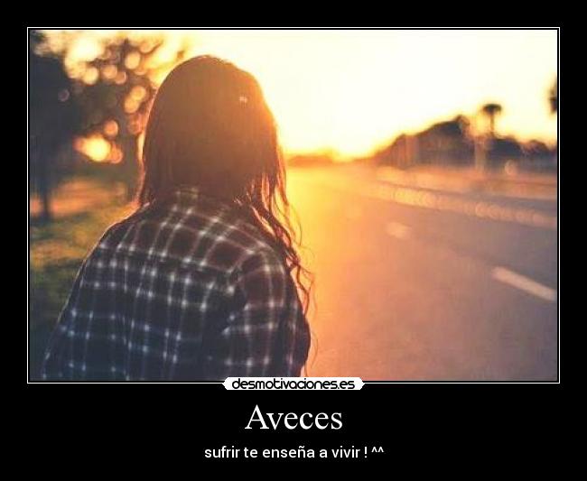 Aveces - sufrir te enseña a vivir ! ^^