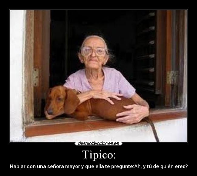 Tìpico: - Hablar con una señora mayor y que ella te pregunte:Ah, y tú de quién eres?