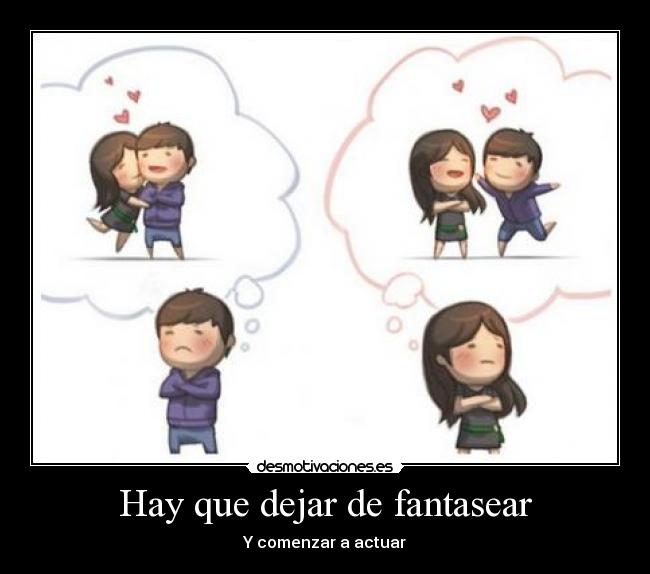 Hay que dejar de fantasear - Y comenzar a actuar