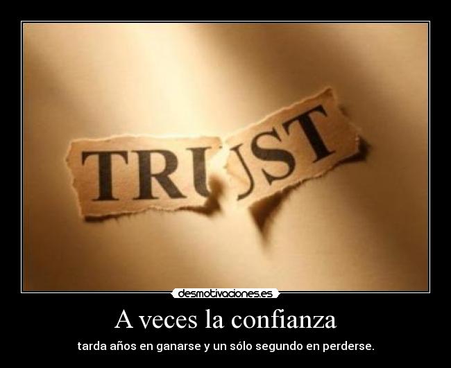 A veces la confianza - tarda años en ganarse y un sólo segundo en perderse.