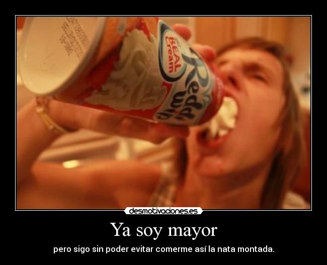 Ya soy mayor - pero sigo sin poder evitar comerme así la nata montada.