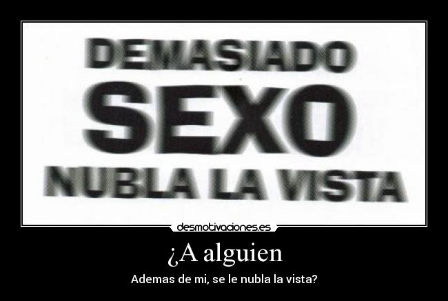 ¿A alguien - Ademas de mi, se le nubla la vista?