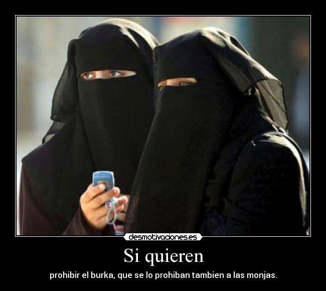 Si quieren - prohibir el burka, que se lo prohiban tambien a las monjas.
