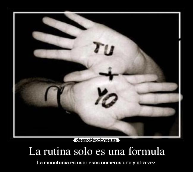 La rutina solo es una formula - La monotonía es usar esos números una y otra vez.