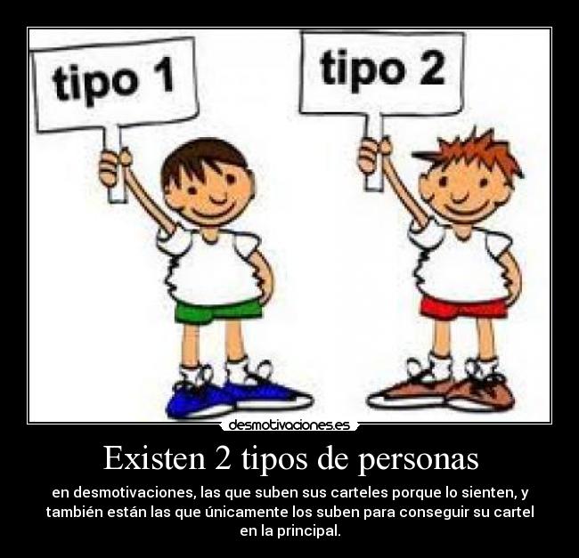 Existen 2 tipos de personas - en desmotivaciones, las que suben sus carteles porque lo sienten, y
también están las que únicamente los suben para conseguir su cartel
en la principal.