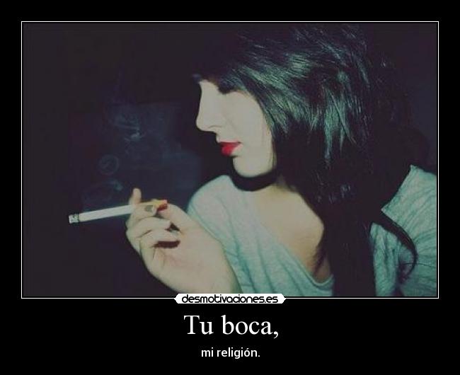 Tu boca, - mi religión.