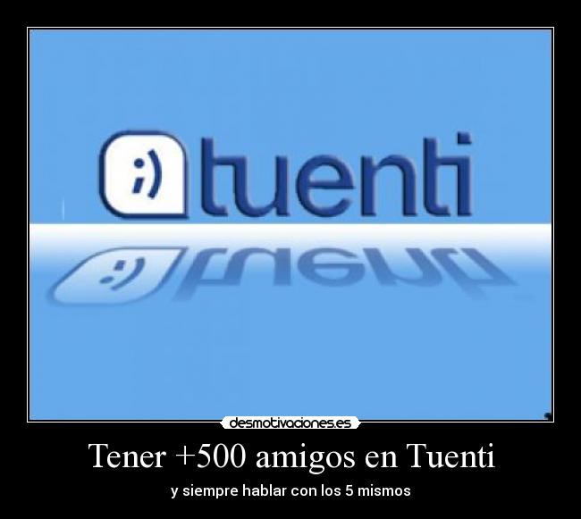 Tener +500 amigos en Tuenti - y siempre hablar con los 5 mismos
