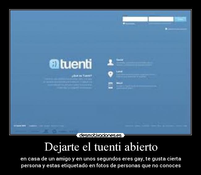Dejarte el tuenti abierto - en casa de un amigo y en unos segundos eres gay, te gusta cierta
persona y estas etiquetado en fotos de personas que no conoces