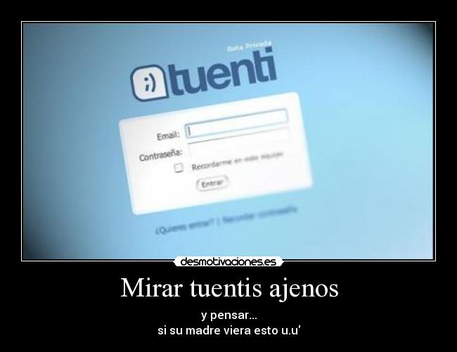 Mirar tuentis ajenos - y pensar...
si su madre viera esto u.u