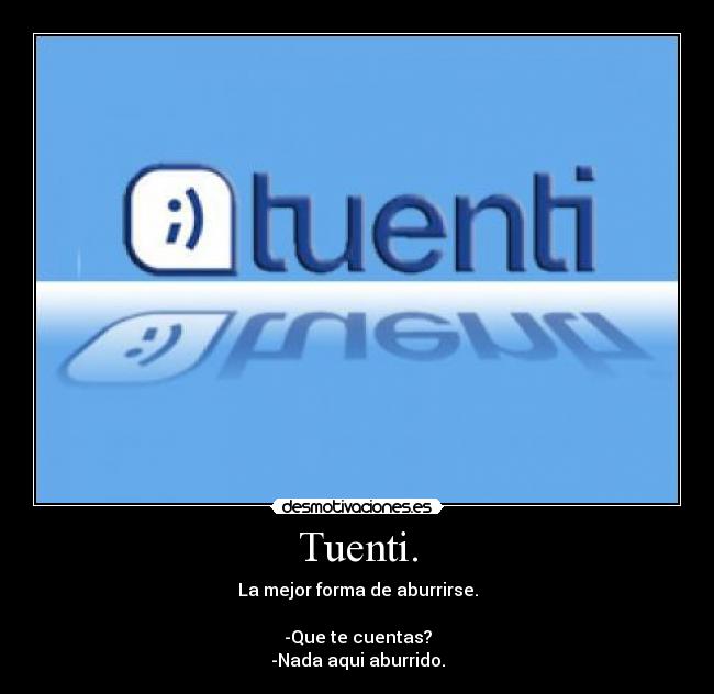 Tuenti. - La mejor forma de aburrirse.

-Que te cuentas?
-Nada aqui aburrido.