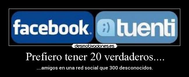 Prefiero tener 20 verdaderos.... - ....amigos en una red social que 300 desconocidos.