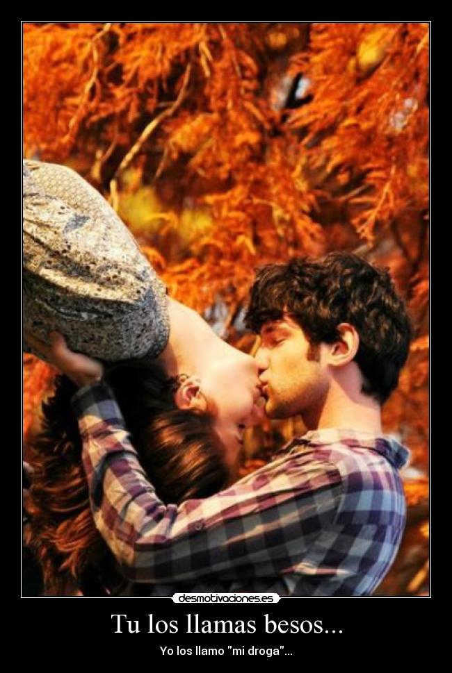 Tu los llamas besos... - Yo los llamo mi droga...